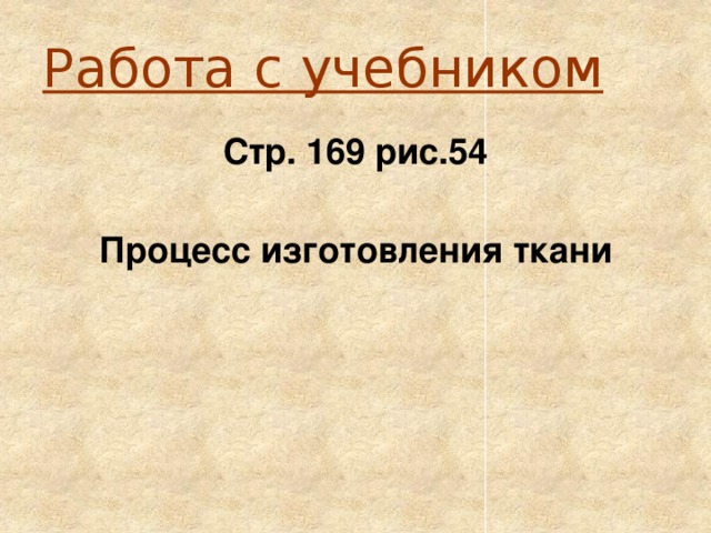 Работа с учебником Стр. 169 рис.54  Процесс изготовления ткани 