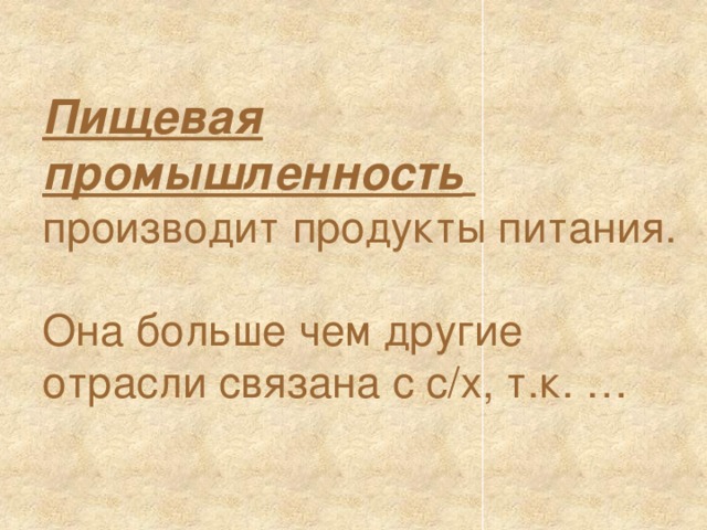 Пищевая промышленность   производит продукты питания.   Она больше чем другие отрасли связана с с/х, т.к. … 