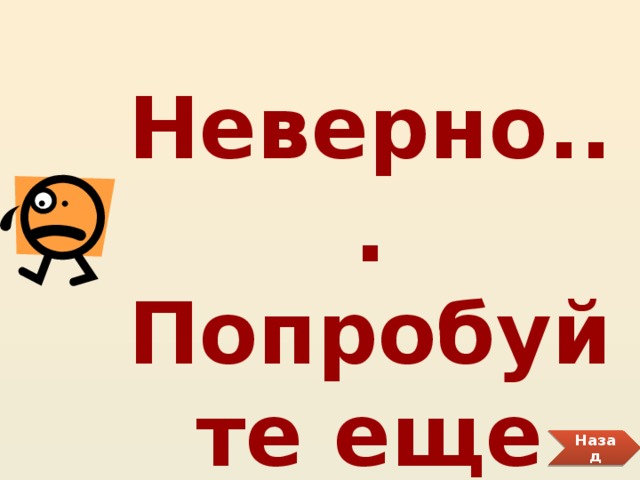 Неверно... Попробуйте еще раз. Назад 