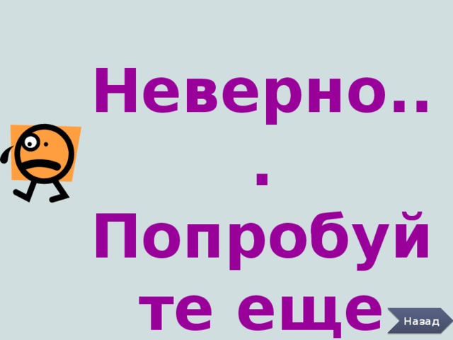 Неверно... Попробуйте еще раз. Назад 