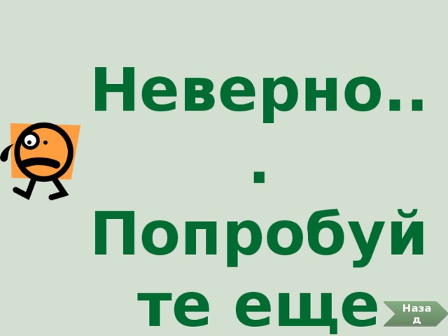 Неверно... Попробуйте еще раз. Назад 