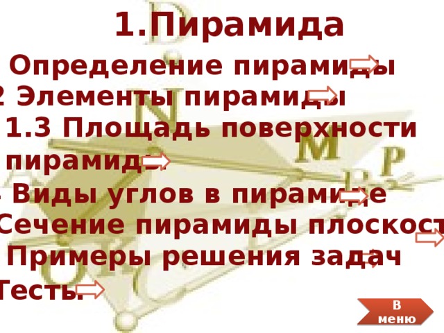 1.Пирамида 1.1 Определение пирамиды 1.2 Элементы пирамиды 1.3 Площадь поверхности пирамиды 1.4 Виды углов в пирамиде 1.5 Сечение пирамиды плоскостью 1.6 Примеры решения задач Тесты В меню 