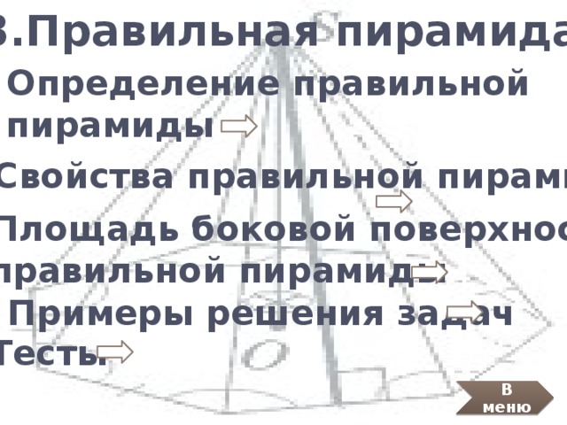 3.Правильная пирамида 3.1 Определение правильной  пирамиды 3.2 Свойства правильной пирамиды 3.3 Площадь боковой поверхности  правильной пирамиды 3.4 Примеры решения задач Тесты В меню 