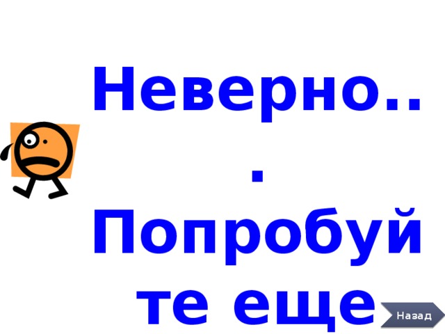 Неверно... Попробуйте еще раз. Назад 