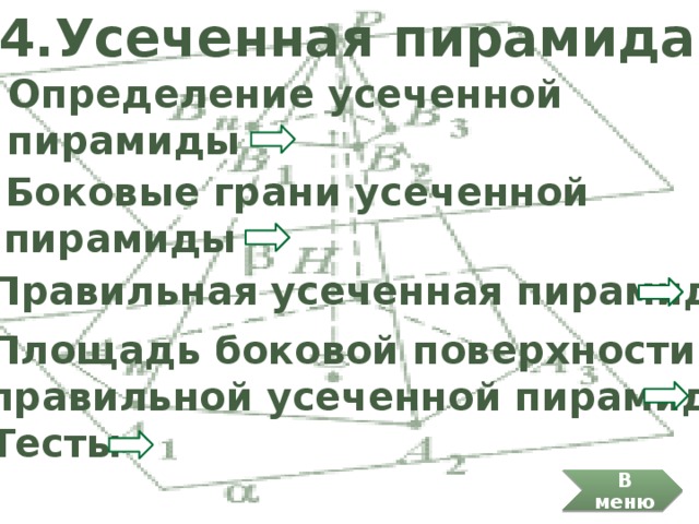 4.Усеченная пирамида 4.1 Определение усеченной  пирамиды 4.2 Боковые грани усеченной  пирамиды 4.3 Правильная усеченная пирамида 4.4 Площадь боковой поверхности  правильной усеченной пирамиды Тесты В меню 