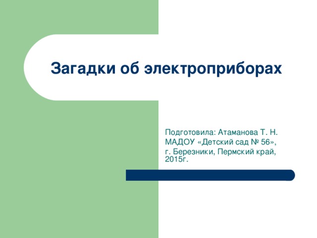 Загадки об электроприборах Подготовила: Атаманова Т. Н. МАДОУ «Детский сад № 56», г. Березники, Пермский край, 2015г. 