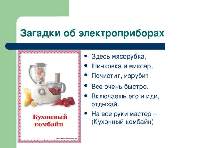 Здесь мясорубка, Шинковка и миксер, Почистит, изрубит Все очень быстро Включаешь его и иди, отдыхай. На все руки мастер – (Кухонный комбайн)  