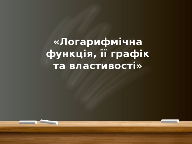 «Логарифмічна функція, її графік та властивості» 