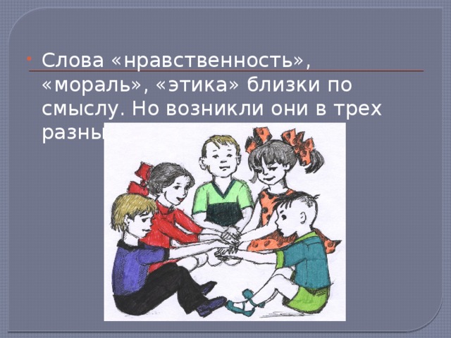 Слова «нравственность», «мораль», «этика» близки по смыслу. Но возникли они в трех разных языках. 