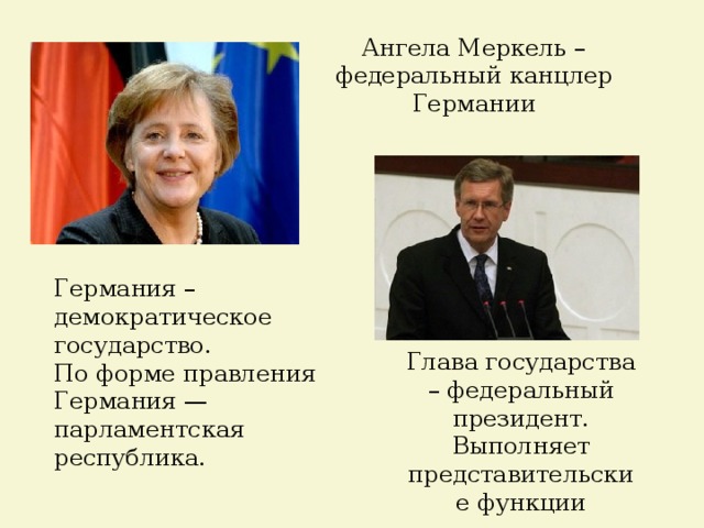 Ангела Меркель – федеральный канцлер Германии Германия – демократическое государство. По форме правления Германия — парламентская республика. Глава государства – федеральный президент. Выполняет представительские функции 