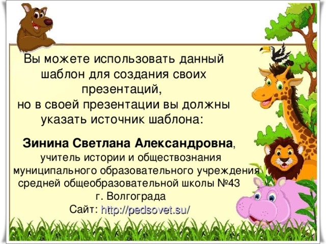 Вы можете использовать данный шаблон для создания своих презентаций,  но в своей презентации вы должны указать источник шаблона: Зинина Светлана Александровна , учитель истории и обществознания муниципального образовательного учреждения средней общеобразовательной школы №43 г. Волгограда Сайт: http :// pedsovet.su /  
