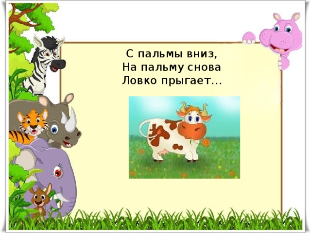 С пальмы вниз,  На пальму снова  Ловко прыгает… 