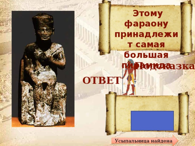  Этому фараону принадлежит самая большая пирамида Кто это? Подсказка ОТВЕТ Хеопс Усыпальница найдена 