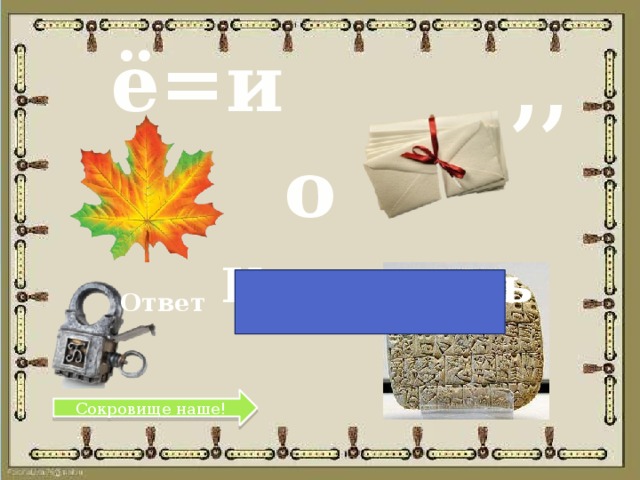 ё=и ,, о Клинопись Ответ Сокровище наше! 
