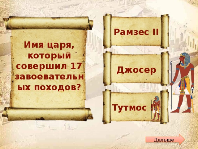  Рамзес II Имя царя, который совершил 17 завоевательных походов? Джосер Тутмос III Дальше 