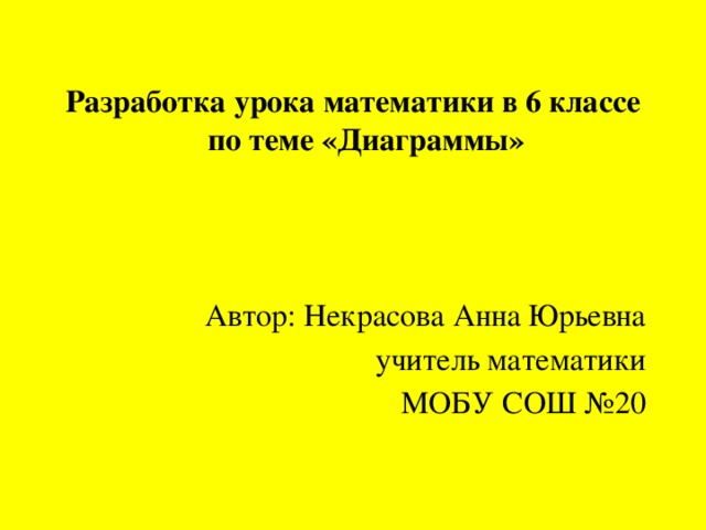 Разработка урока математики в 6 классе по теме «Диаграммы» Автор: Некрасова Анна Юрьевна  учитель математики  МОБУ СОШ №20 