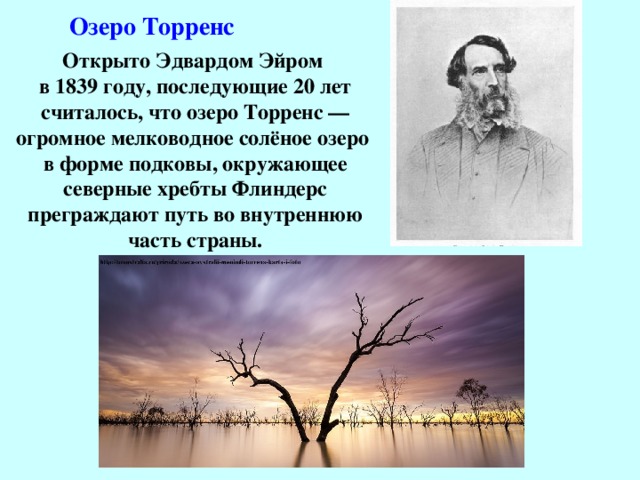 Озеро Торренс  Открыто Эдвардом Эйром в 1839 году, последующие 20 лет считалось, что озеро Торренс — огромное мелководное солёное озеро в форме подковы, окружающее северные хребты Флиндерс преграждают путь во внутреннюю часть страны. 