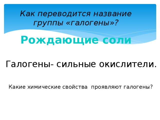 Как переводится название группы «галогены»? Рождающие соли Галогены- сильные окислители.  Какие химические свойства проявляют галогены?  