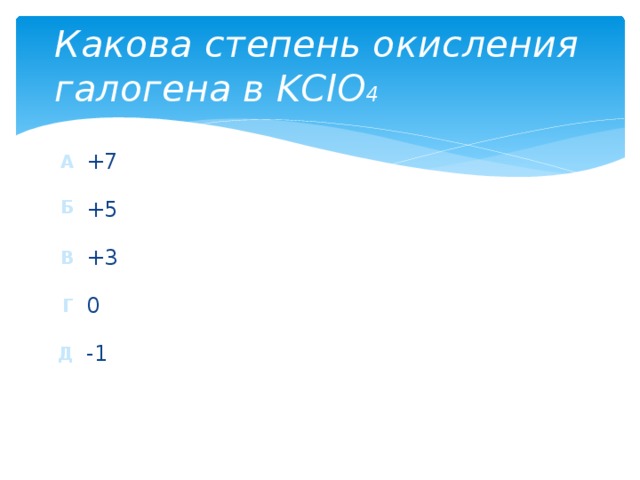 Какова степень окисления галогена в KClO 4 +7 +5 +3 0 -1 