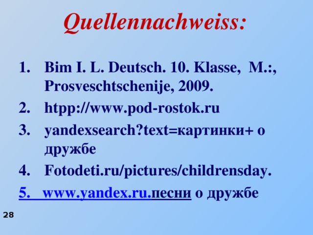 Quellennachweiss: Bim I. L. Deutsch. 10. Klasse, M.:, Prosveschtschenije, 2009. htpp://www.pod-rostok.ru yandexsearch?text=картинки+ о дружбе Fotodeti.ru/pictures/childrensday. 5.  www.y andex.ru. песни о дружбе 28 