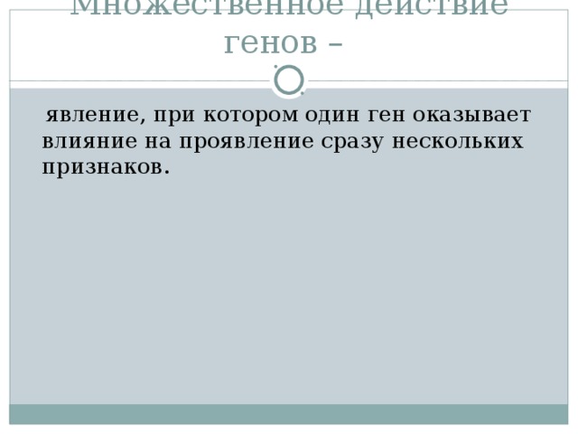 Множественное действие генов –  явление, при котором один ген оказывает влияние на проявление сразу нескольких признаков. 