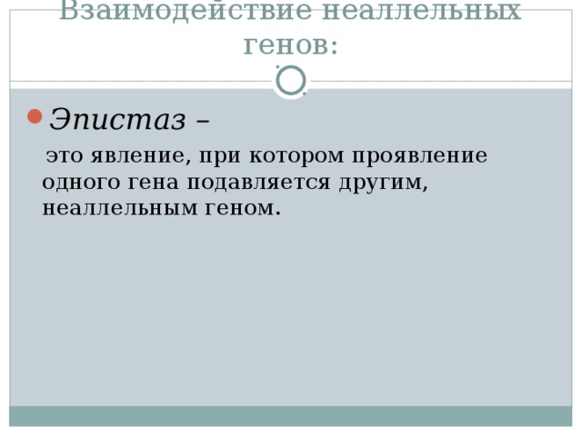 Взаимодействие неаллельных генов: Эпистаз –   это явление, при котором проявление одного гена подавляется другим, неаллельным геном. 