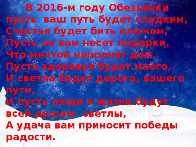  В 2016-м году Обезьянки пусть ваш путь будет сладким,  Счастья будет бить ключом,  Пусть он вам несет подарки,  Что мечтой наполнят дом.  Пусть здоровья будет много,  И светла будет дорога, вашего пути,  И пусть люди в жизни будут всей душою  светлы,  А удача вам приносит победы радости.   
