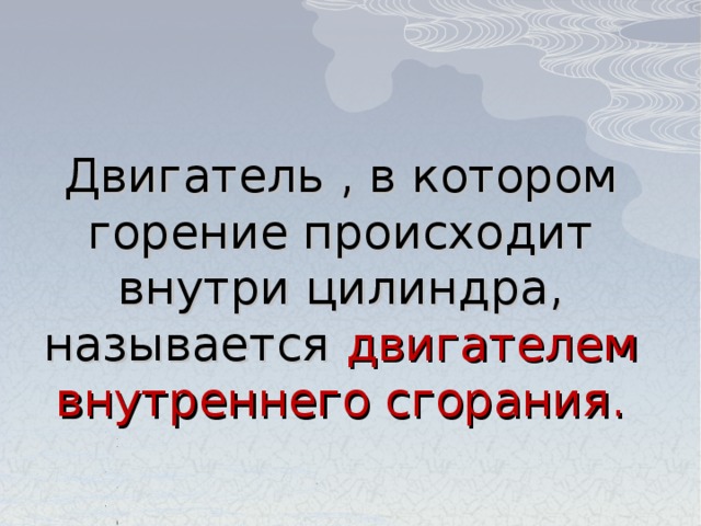 Двигатель , в котором горение происходит внутри цилиндра, называется двигателем  внутреннего сгорания. 