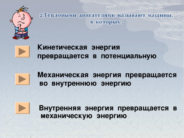    Кинетическая энергия превращается в потенциальную Механическая энергия превращается во внутреннюю энергию Внутренняя энергия превращается в механическую энергию 