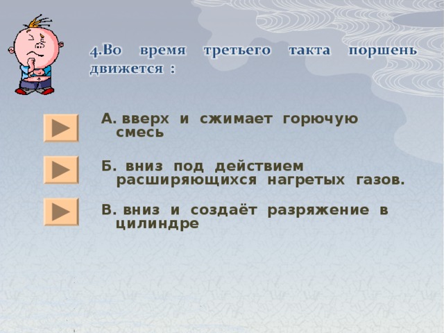 А.  вверх и сжимает горючую смесь  Б.  вниз под действием расширяющихся нагретых газов.  В. вниз и создаёт разряжение в цилиндре 