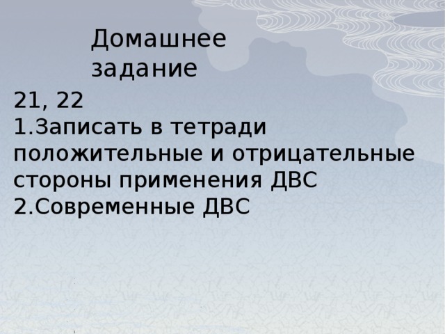 Домашнее задание 21, 22 Записать в тетради положительные и отрицательные стороны применения ДВС Современные ДВС 27 