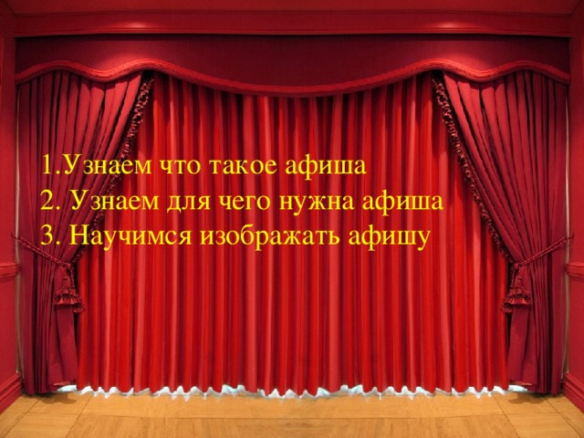 1.Узнаем что такое афиша 2. Узнаем для чего нужна афиша 3. Научимся изображать афишу 