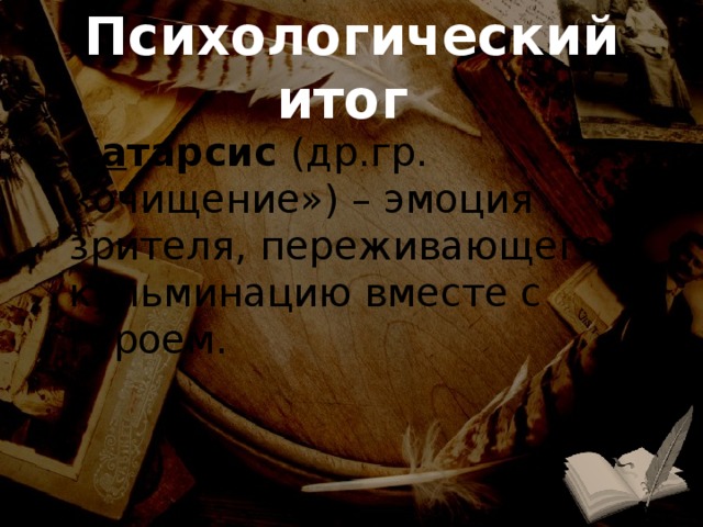 Психологический итог К а тарсис (др.гр. «очищение») – эмоция зрителя, переживающего кульминацию вместе с героем. 