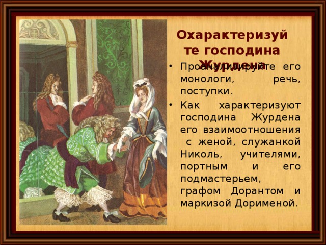 Охарактеризуйте господина Журдена Проанализируйте его монологи, речь, поступки. Как характеризуют господина Журдена его взаимоотношения с женой, служанкой Николь, учителями, портным и его подмастерьем, графом Дорантом и маркизой Дорименой. Иллюстрация А.Архиповой 