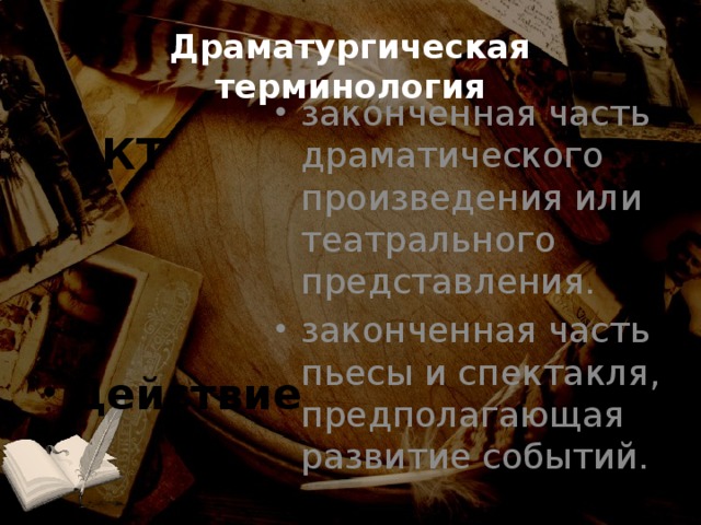 Драматургическая терминология законченная часть драматического произведения или театрального представления. законченная часть пьесы и спектакля, предполагающая развитие событий. АКТ Действие 