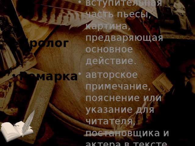 вступительная часть пьесы, картина, предваряющая основное действие. авторское примечание, пояснение или указание для читателя, постановщика и актера в тексте пьесы. Пролог  Ремарка 
