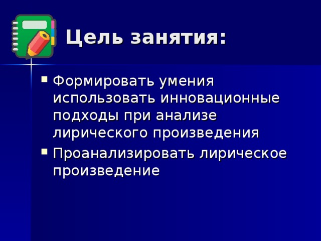 Цель занятия: Формировать умения использовать инновационные подходы при анализе лирического произведения Проанализировать лирическое произведение 