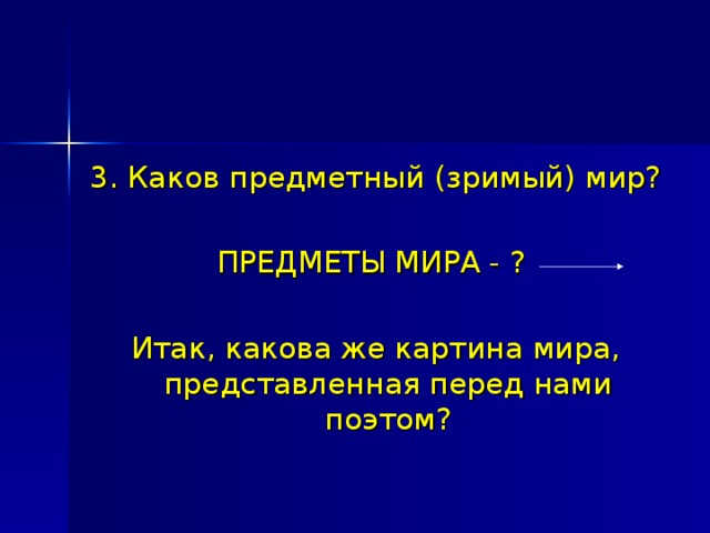 3. Каков предметный (зримый) мир? ПРЕДМЕТЫ МИРА - ? Итак, какова же картина мира, представленная перед нами поэтом? 