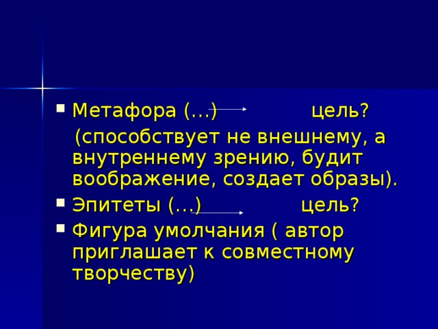 Метафора (…) цель?  (способствует не внешнему, а внутреннему зрению, будит воображение, создает образы). Эпитеты (…) цель? Фигура умолчания ( автор приглашает к совместному творчеству) 