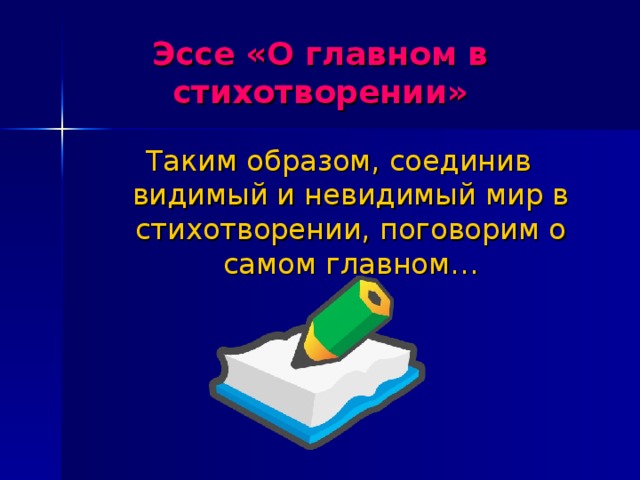 Эссе «О главном в стихотворении» Таким образом, соединив видимый и невидимый мир в стихотворении, поговорим о самом главном… 