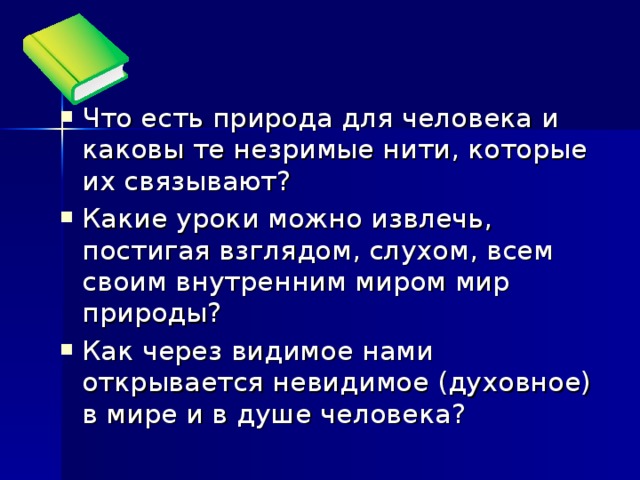 Что есть природа для человека и каковы те незримые нити, которые их связывают? Какие уроки можно извлечь, постигая взглядом, слухом, всем своим внутренним миром мир природы? Как через видимое нами открывается невидимое (духовное) в мире и в душе человека? 