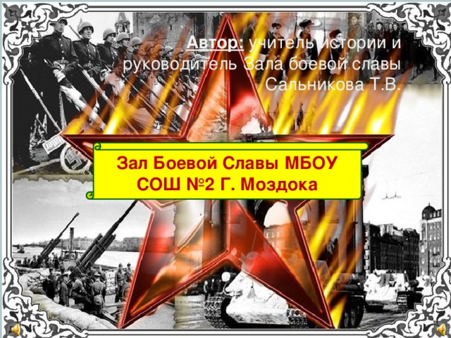 Автор: учитель истории и руководитель Зала боевой славы Сальникова Т.В. Зал Боевой Славы МБОУ СОШ №2 Г. Моздока