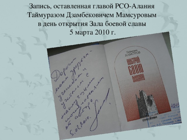 Запись, оставленная главой РСО-Алания Таймуразом Дзамбековичем Мамсуровым в день открытия Зала боевой славы 5 марта 2010 г.