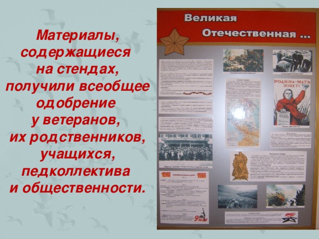 Материалы, содержащиеся на стендах, получили всеобщее одобрение у ветеранов, их родственников, учащихся, педколлектива и общественности.