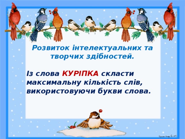   Розвиток інтелектуальних та творчих здібностей. Із слова КУРІПКА скласти максимальну кількість слів, використовуючи букви слова.   