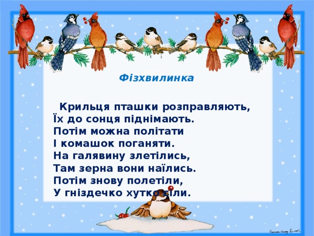  Фізхвилинка    Крильця пташки розправляють,  Їх до сонця піднімають.  Потім можна політати  І комашок поганяти.  На галявину злетілись,  Там зерна вони наїлись.  Потім знову полетіли,  У гніздечко хутко сіли.  