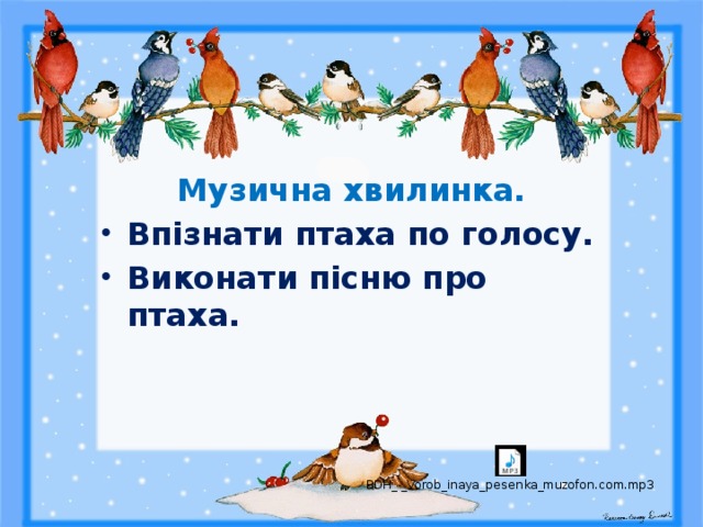  Музична хвилинка. Впізнати птаха по голосу. Виконати пісню про птаха. 