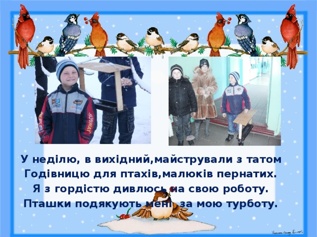 У неділю, в вихідний,майстрували з татом Годівницю для птахів,малюків пернатих. Я з гордістю дивлюсь на свою роботу. Пташки подякують мені за мою турботу. 