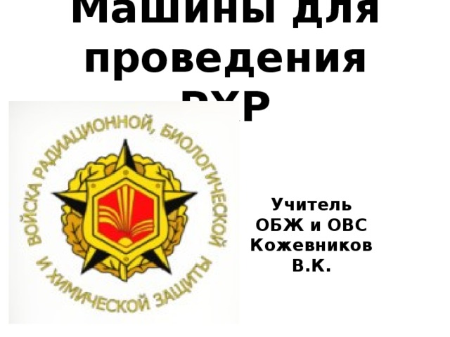 Машины для проведения РХР Учитель ОБЖ и ОВС Кожевников В.К. 