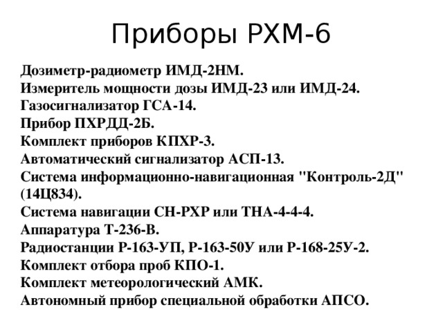 Приборы РХМ-6 Дозиметр-радиометр ИМД-2НМ. Измеритель мощности дозы ИМД-23 или ИМД-24. Газосигнализатор ГСА-14. Прибор ПХРДД-2Б. Комплект приборов КПХР-3. Автоматический сигнализатор АСП-13. Система информационно-навигационная 